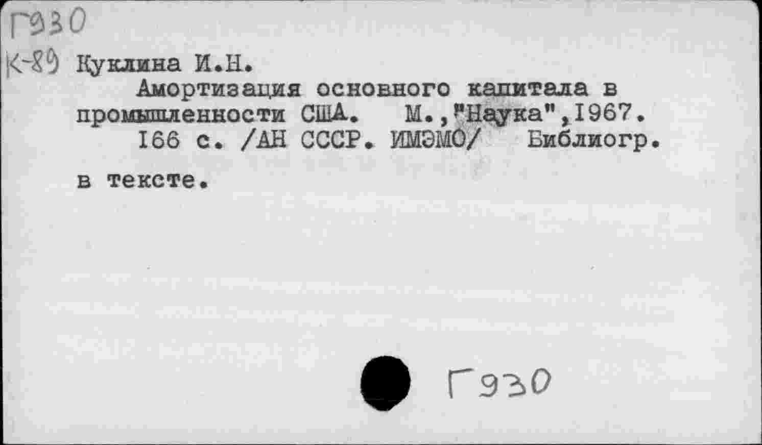 ﻿гззо
Ку клина И.И.
Амортизация основного капитала в промышленности США.	М., ’’Наука”, 1967.
166 с. /АН СССР. ИМЭМО/ Библиогр.
в тексте.
ф Г Э2>0